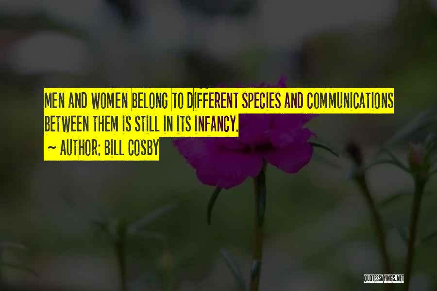 Bill Cosby Quotes: Men And Women Belong To Different Species And Communications Between Them Is Still In Its Infancy.