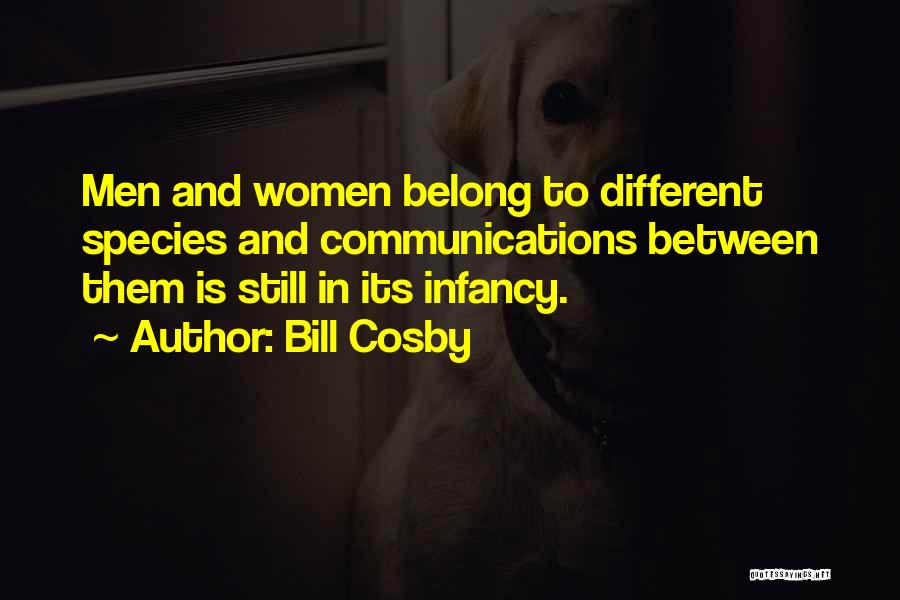 Bill Cosby Quotes: Men And Women Belong To Different Species And Communications Between Them Is Still In Its Infancy.