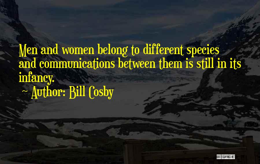 Bill Cosby Quotes: Men And Women Belong To Different Species And Communications Between Them Is Still In Its Infancy.