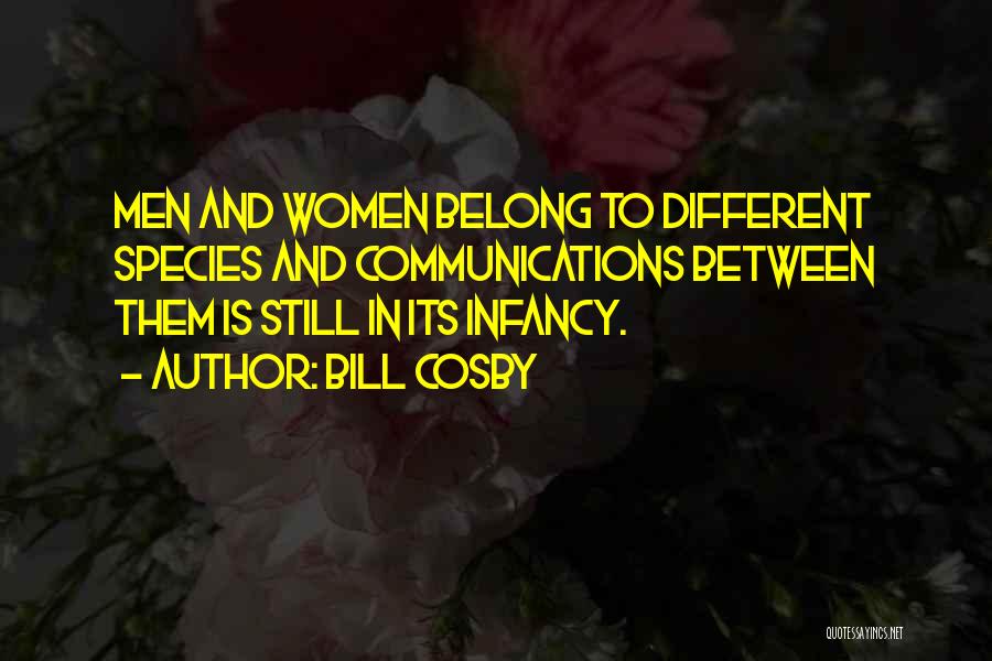 Bill Cosby Quotes: Men And Women Belong To Different Species And Communications Between Them Is Still In Its Infancy.