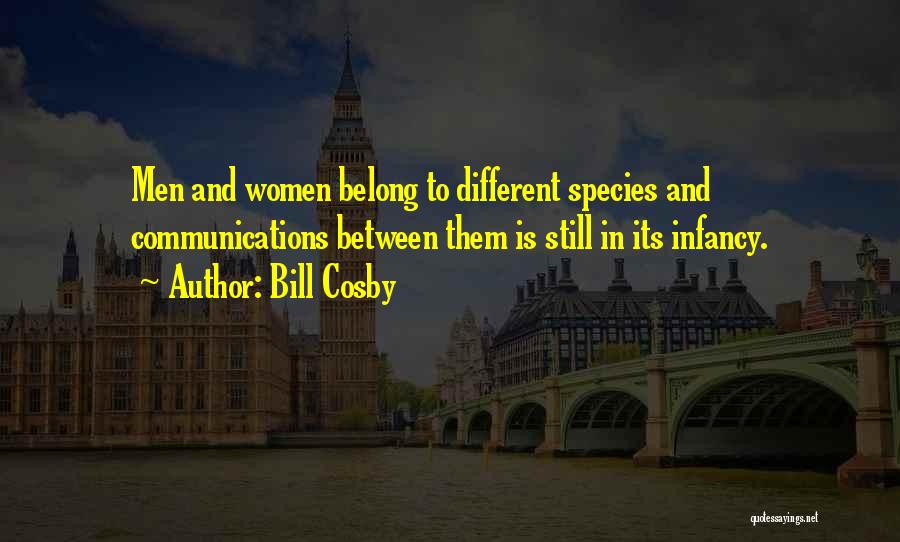 Bill Cosby Quotes: Men And Women Belong To Different Species And Communications Between Them Is Still In Its Infancy.