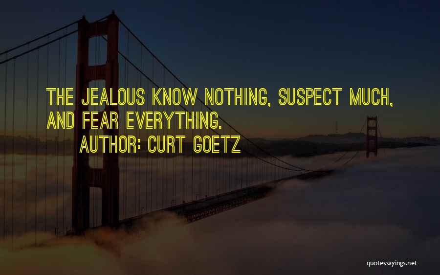 Curt Goetz Quotes: The Jealous Know Nothing, Suspect Much, And Fear Everything.