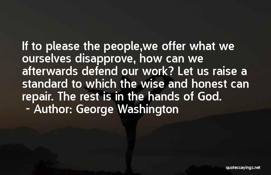 George Washington Quotes: If To Please The People,we Offer What We Ourselves Disapprove, How Can We Afterwards Defend Our Work? Let Us Raise