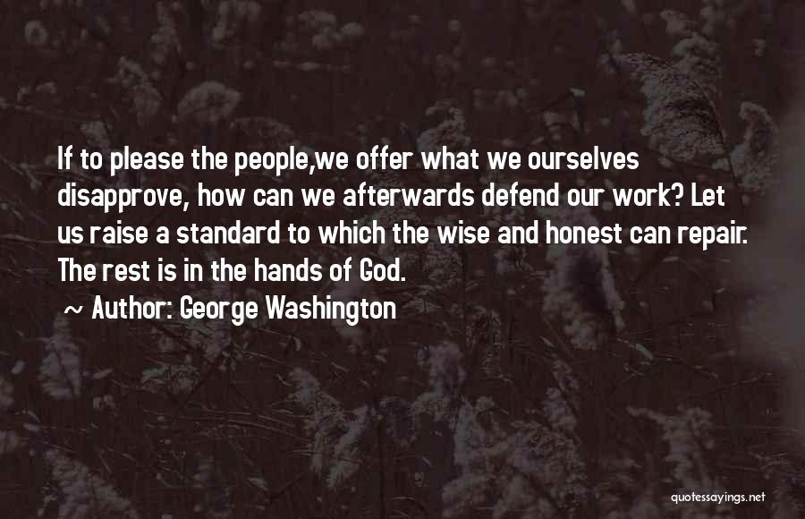 George Washington Quotes: If To Please The People,we Offer What We Ourselves Disapprove, How Can We Afterwards Defend Our Work? Let Us Raise