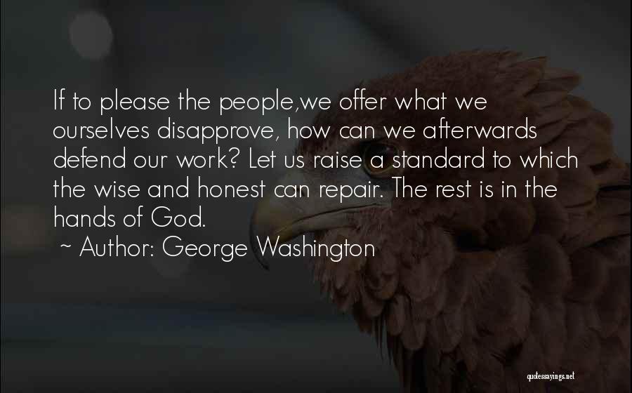George Washington Quotes: If To Please The People,we Offer What We Ourselves Disapprove, How Can We Afterwards Defend Our Work? Let Us Raise