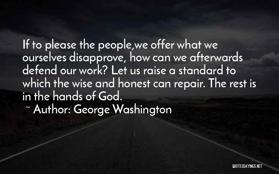 George Washington Quotes: If To Please The People,we Offer What We Ourselves Disapprove, How Can We Afterwards Defend Our Work? Let Us Raise