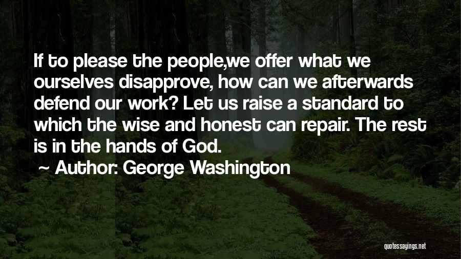 George Washington Quotes: If To Please The People,we Offer What We Ourselves Disapprove, How Can We Afterwards Defend Our Work? Let Us Raise