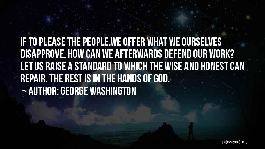 George Washington Quotes: If To Please The People,we Offer What We Ourselves Disapprove, How Can We Afterwards Defend Our Work? Let Us Raise