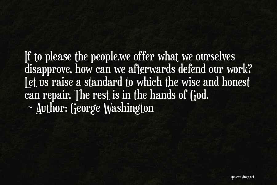 George Washington Quotes: If To Please The People,we Offer What We Ourselves Disapprove, How Can We Afterwards Defend Our Work? Let Us Raise