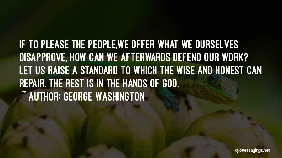 George Washington Quotes: If To Please The People,we Offer What We Ourselves Disapprove, How Can We Afterwards Defend Our Work? Let Us Raise