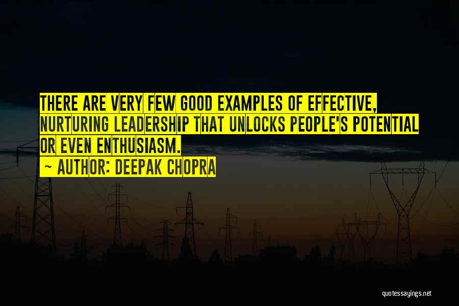 Deepak Chopra Quotes: There Are Very Few Good Examples Of Effective, Nurturing Leadership That Unlocks People's Potential Or Even Enthusiasm.