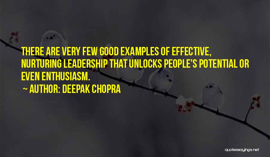 Deepak Chopra Quotes: There Are Very Few Good Examples Of Effective, Nurturing Leadership That Unlocks People's Potential Or Even Enthusiasm.