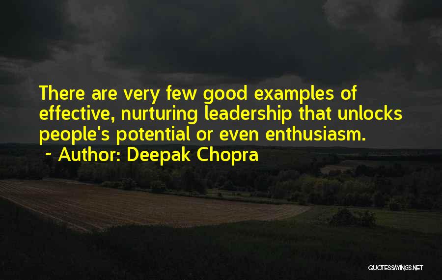 Deepak Chopra Quotes: There Are Very Few Good Examples Of Effective, Nurturing Leadership That Unlocks People's Potential Or Even Enthusiasm.