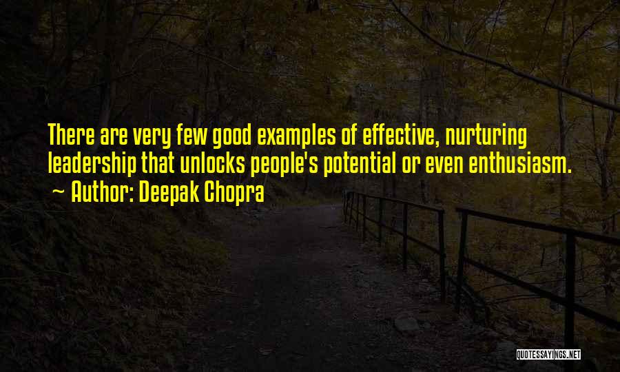 Deepak Chopra Quotes: There Are Very Few Good Examples Of Effective, Nurturing Leadership That Unlocks People's Potential Or Even Enthusiasm.