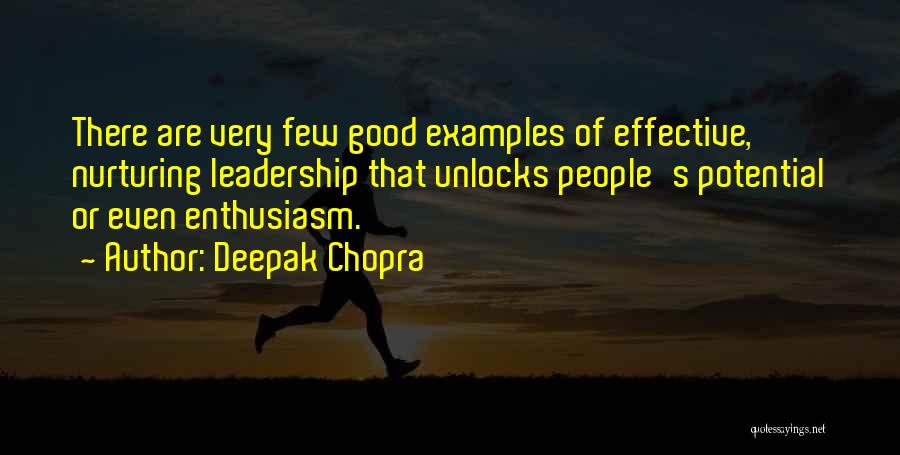 Deepak Chopra Quotes: There Are Very Few Good Examples Of Effective, Nurturing Leadership That Unlocks People's Potential Or Even Enthusiasm.