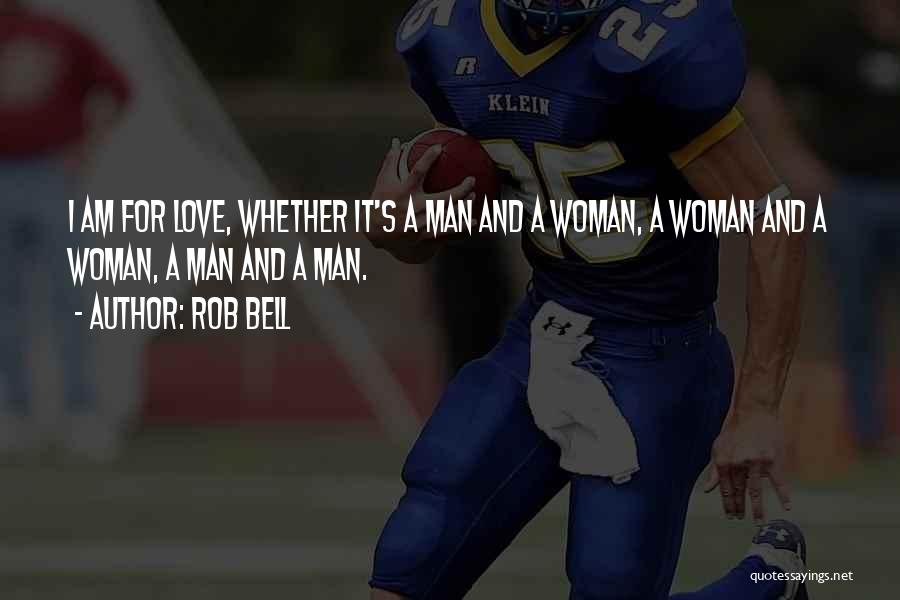 Rob Bell Quotes: I Am For Love, Whether It's A Man And A Woman, A Woman And A Woman, A Man And A