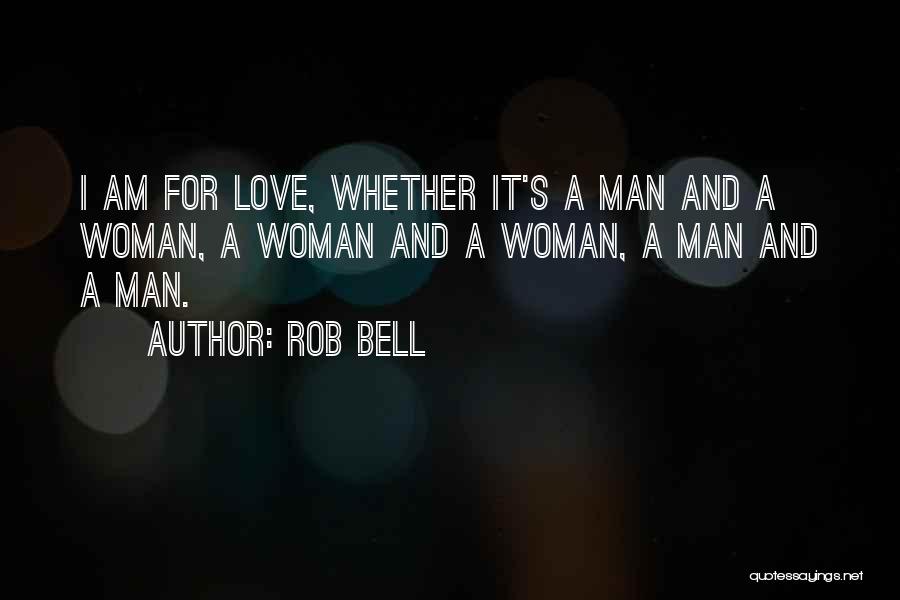Rob Bell Quotes: I Am For Love, Whether It's A Man And A Woman, A Woman And A Woman, A Man And A