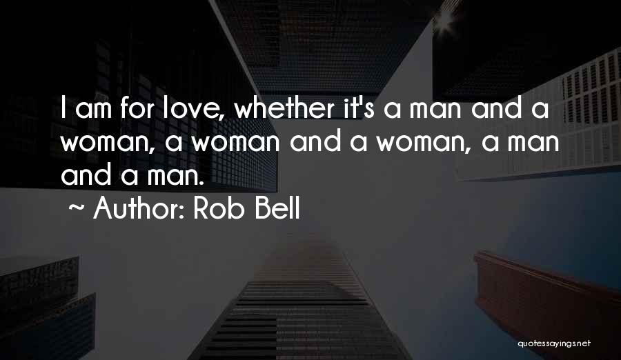 Rob Bell Quotes: I Am For Love, Whether It's A Man And A Woman, A Woman And A Woman, A Man And A