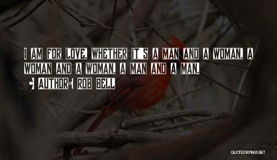 Rob Bell Quotes: I Am For Love, Whether It's A Man And A Woman, A Woman And A Woman, A Man And A