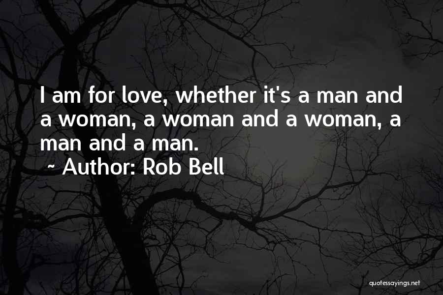 Rob Bell Quotes: I Am For Love, Whether It's A Man And A Woman, A Woman And A Woman, A Man And A