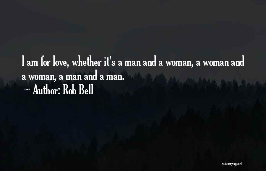 Rob Bell Quotes: I Am For Love, Whether It's A Man And A Woman, A Woman And A Woman, A Man And A