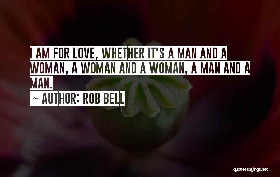 Rob Bell Quotes: I Am For Love, Whether It's A Man And A Woman, A Woman And A Woman, A Man And A
