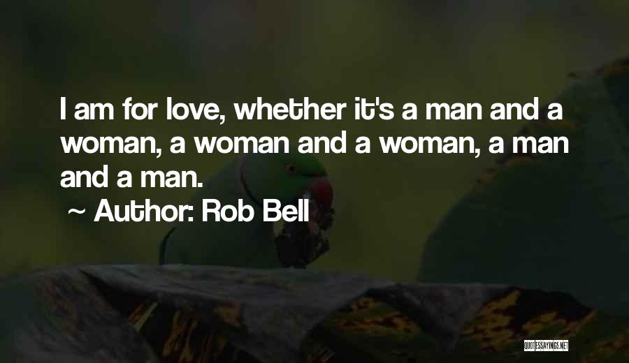 Rob Bell Quotes: I Am For Love, Whether It's A Man And A Woman, A Woman And A Woman, A Man And A