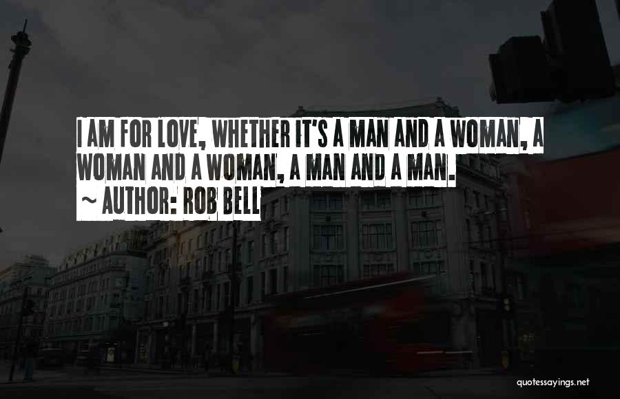 Rob Bell Quotes: I Am For Love, Whether It's A Man And A Woman, A Woman And A Woman, A Man And A