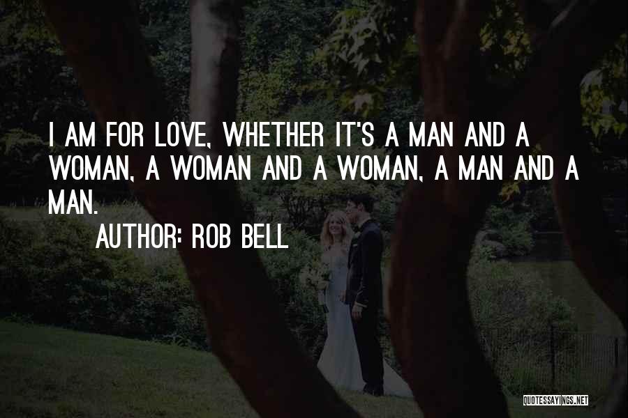 Rob Bell Quotes: I Am For Love, Whether It's A Man And A Woman, A Woman And A Woman, A Man And A
