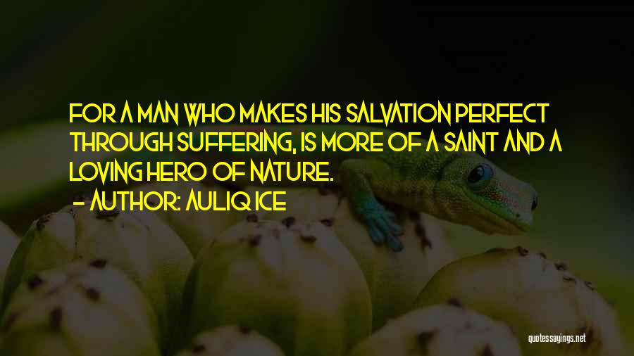 Auliq Ice Quotes: For A Man Who Makes His Salvation Perfect Through Suffering, Is More Of A Saint And A Loving Hero Of