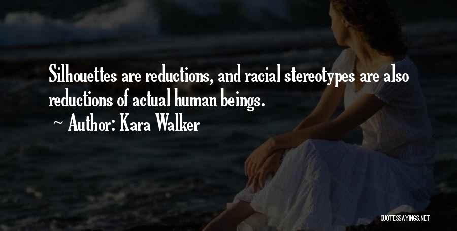 Kara Walker Quotes: Silhouettes Are Reductions, And Racial Stereotypes Are Also Reductions Of Actual Human Beings.