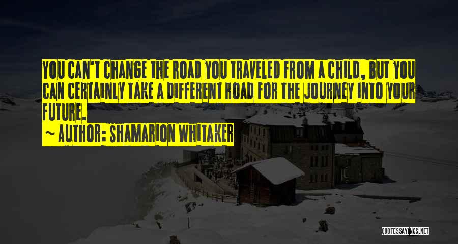 Shamarion Whitaker Quotes: You Can't Change The Road You Traveled From A Child, But You Can Certainly Take A Different Road For The
