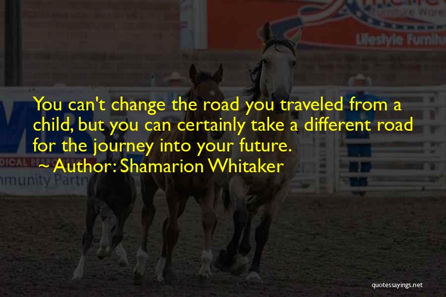 Shamarion Whitaker Quotes: You Can't Change The Road You Traveled From A Child, But You Can Certainly Take A Different Road For The