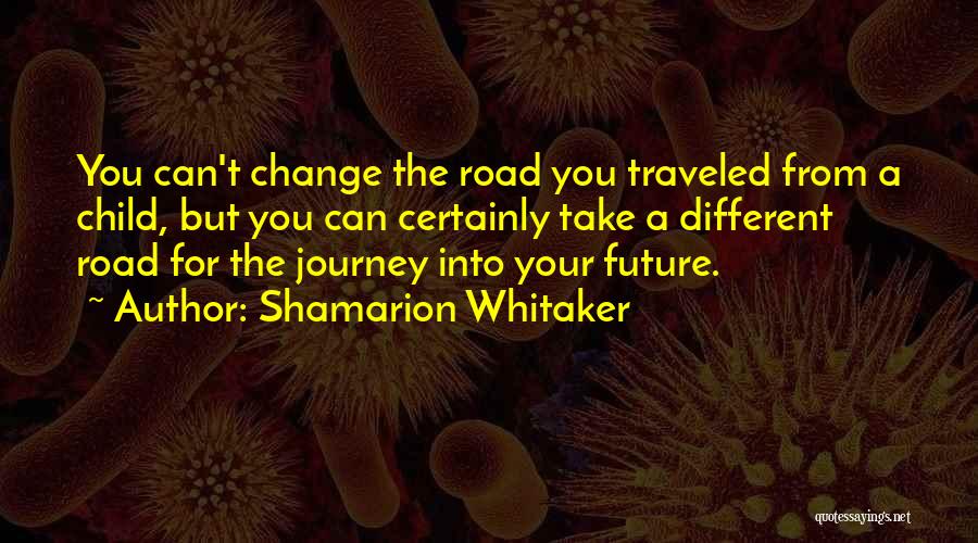 Shamarion Whitaker Quotes: You Can't Change The Road You Traveled From A Child, But You Can Certainly Take A Different Road For The