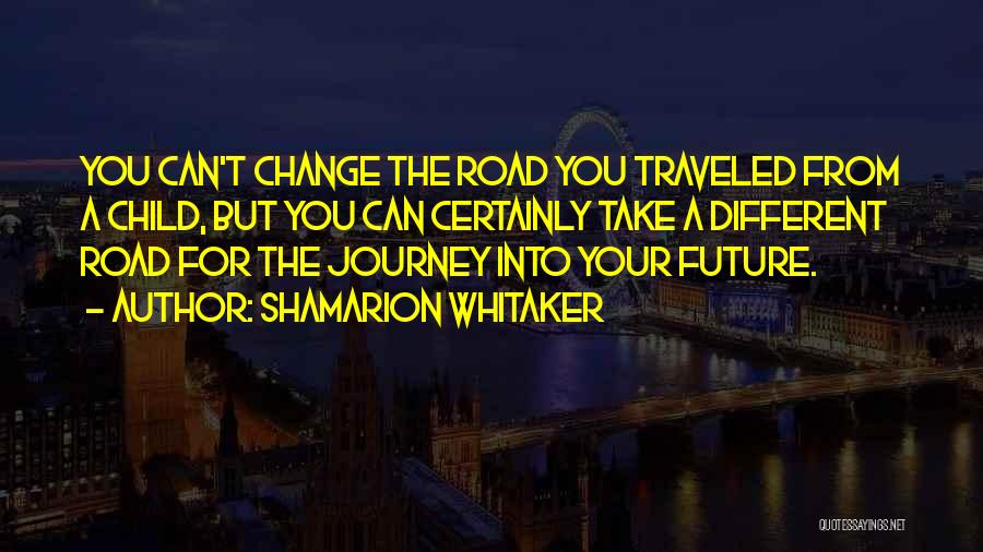 Shamarion Whitaker Quotes: You Can't Change The Road You Traveled From A Child, But You Can Certainly Take A Different Road For The