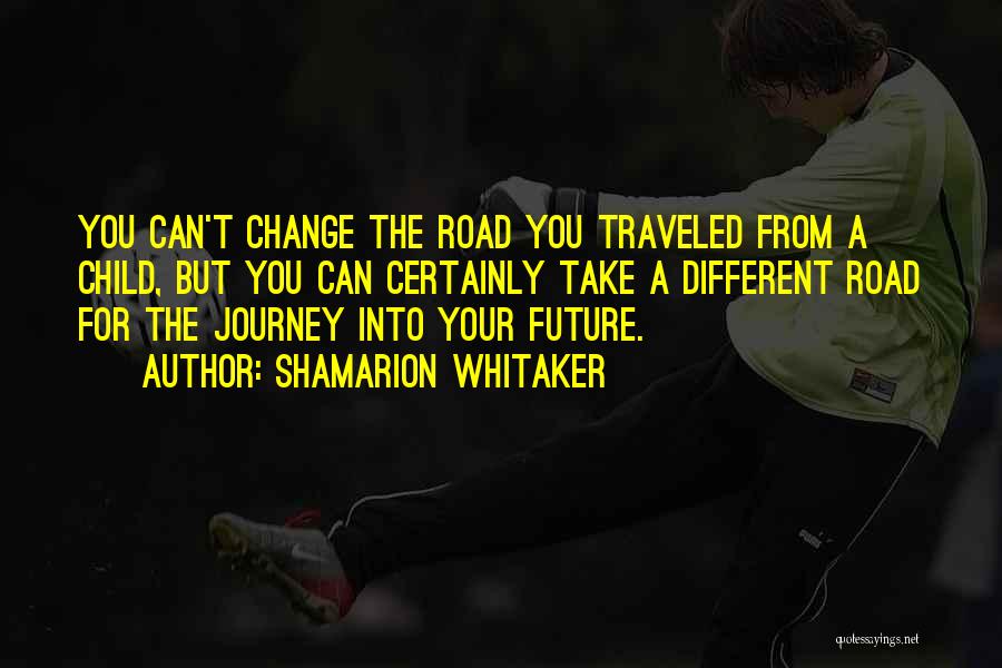 Shamarion Whitaker Quotes: You Can't Change The Road You Traveled From A Child, But You Can Certainly Take A Different Road For The