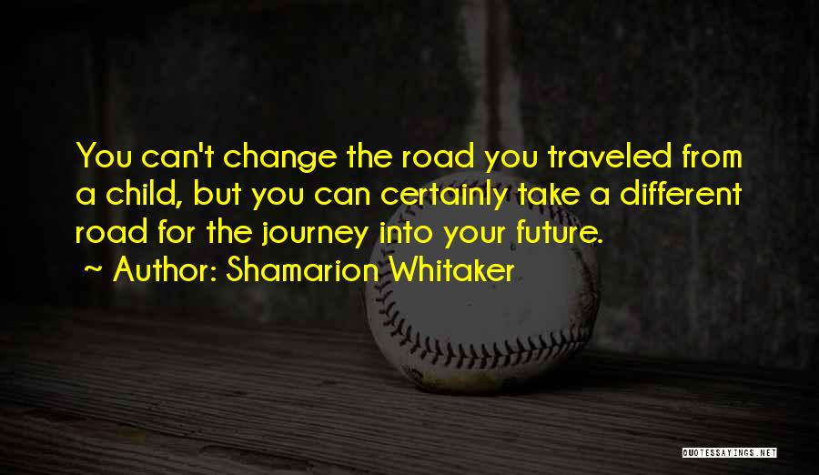 Shamarion Whitaker Quotes: You Can't Change The Road You Traveled From A Child, But You Can Certainly Take A Different Road For The