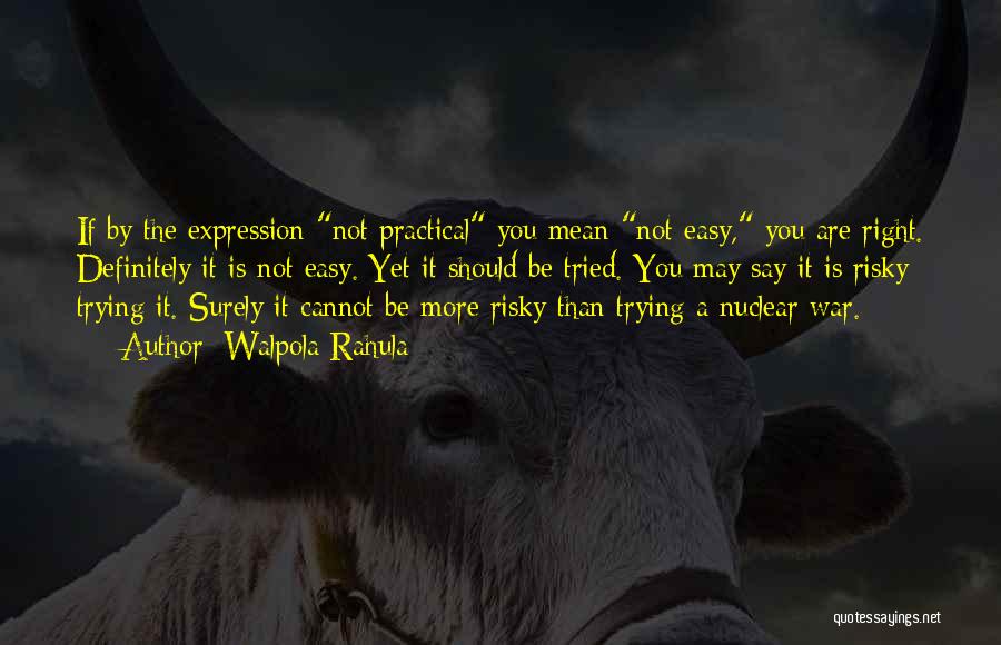 Walpola Rahula Quotes: If By The Expression Not Practical You Mean Not Easy, You Are Right. Definitely It Is Not Easy. Yet It