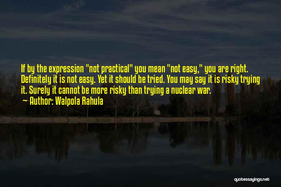 Walpola Rahula Quotes: If By The Expression Not Practical You Mean Not Easy, You Are Right. Definitely It Is Not Easy. Yet It