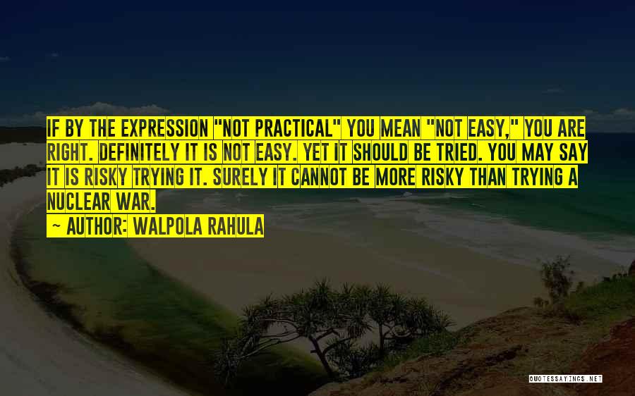 Walpola Rahula Quotes: If By The Expression Not Practical You Mean Not Easy, You Are Right. Definitely It Is Not Easy. Yet It