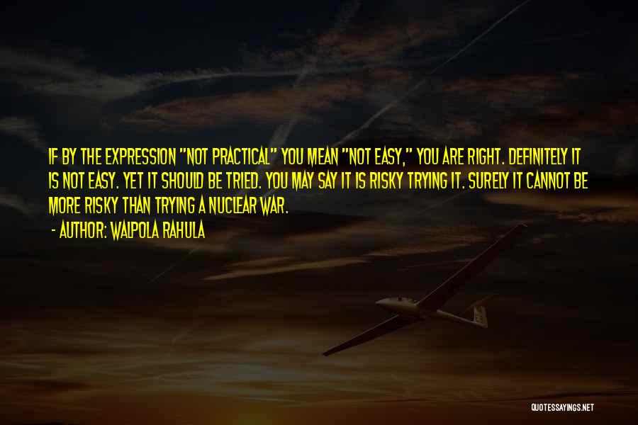 Walpola Rahula Quotes: If By The Expression Not Practical You Mean Not Easy, You Are Right. Definitely It Is Not Easy. Yet It