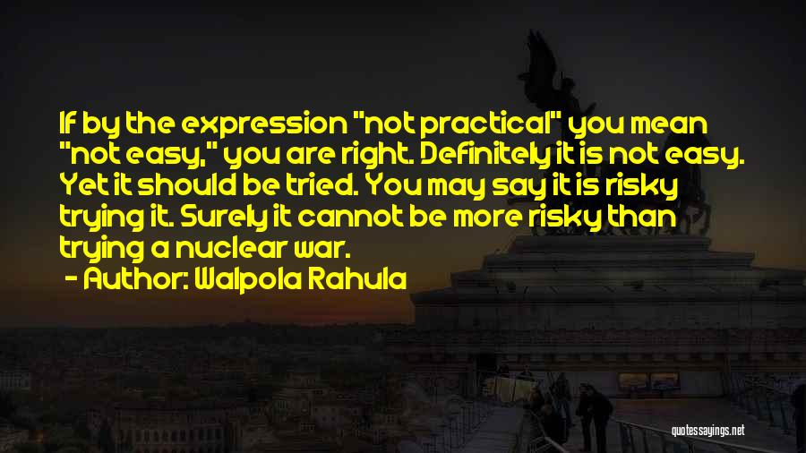 Walpola Rahula Quotes: If By The Expression Not Practical You Mean Not Easy, You Are Right. Definitely It Is Not Easy. Yet It