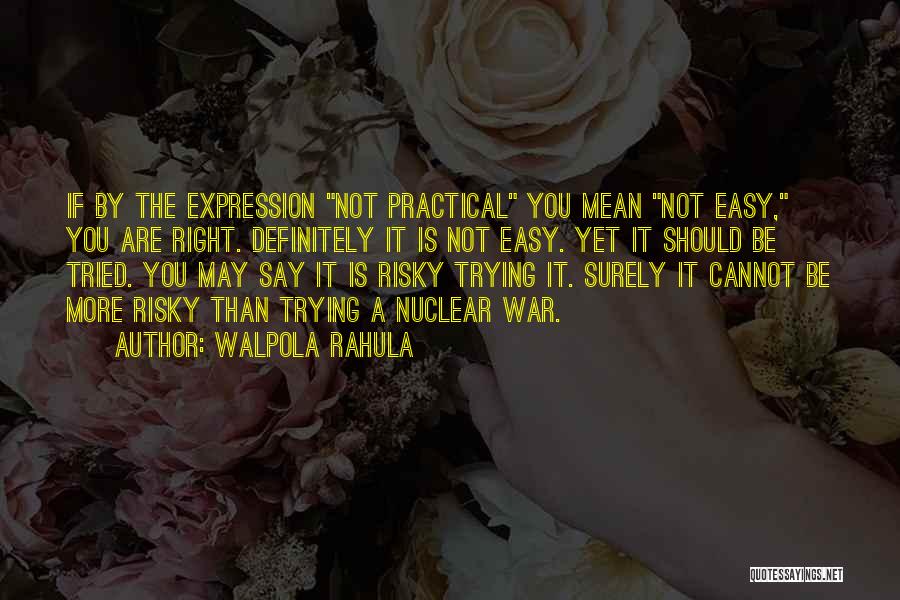 Walpola Rahula Quotes: If By The Expression Not Practical You Mean Not Easy, You Are Right. Definitely It Is Not Easy. Yet It