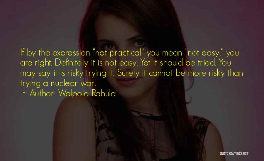 Walpola Rahula Quotes: If By The Expression Not Practical You Mean Not Easy, You Are Right. Definitely It Is Not Easy. Yet It