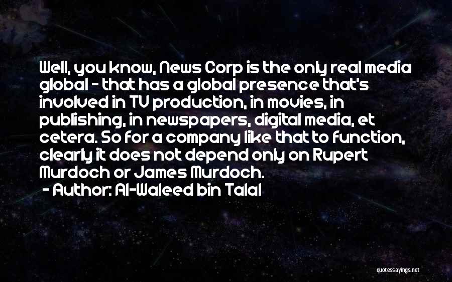 Al-Waleed Bin Talal Quotes: Well, You Know, News Corp Is The Only Real Media Global - That Has A Global Presence That's Involved In