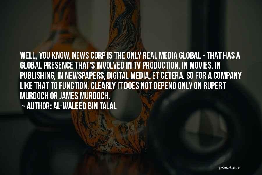 Al-Waleed Bin Talal Quotes: Well, You Know, News Corp Is The Only Real Media Global - That Has A Global Presence That's Involved In