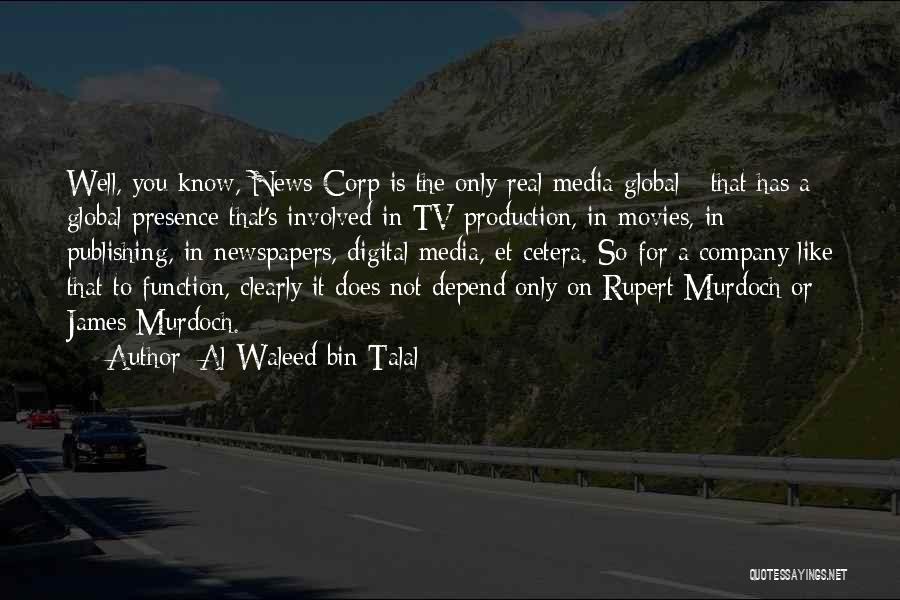 Al-Waleed Bin Talal Quotes: Well, You Know, News Corp Is The Only Real Media Global - That Has A Global Presence That's Involved In