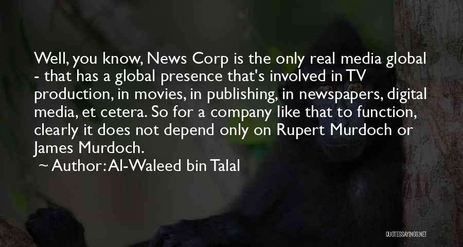 Al-Waleed Bin Talal Quotes: Well, You Know, News Corp Is The Only Real Media Global - That Has A Global Presence That's Involved In