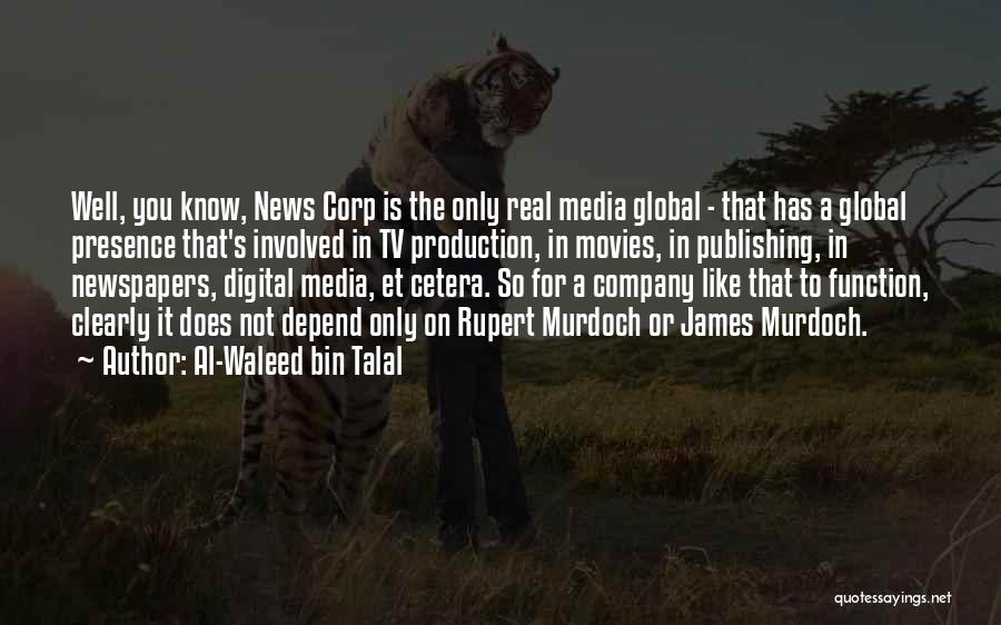 Al-Waleed Bin Talal Quotes: Well, You Know, News Corp Is The Only Real Media Global - That Has A Global Presence That's Involved In