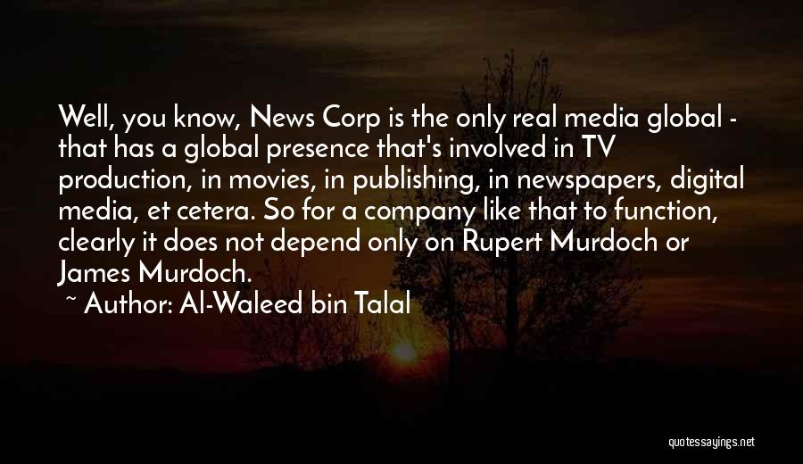 Al-Waleed Bin Talal Quotes: Well, You Know, News Corp Is The Only Real Media Global - That Has A Global Presence That's Involved In